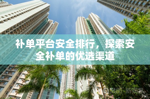 补单平台安全排行，探索安全补单的优选渠道