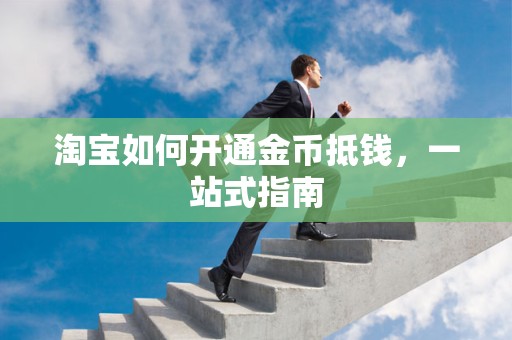 淘宝如何开通金币抵钱，一站式指南