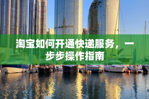 淘宝如何开通快递服务，一步步操作指南