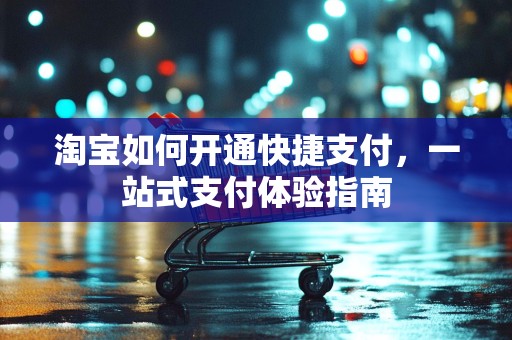淘宝如何开通快捷支付，一站式支付体验指南