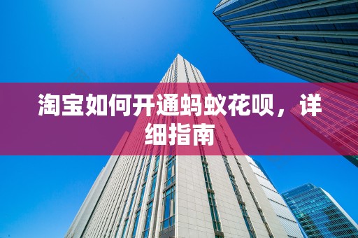 淘宝如何开通蚂蚁花呗，详细指南