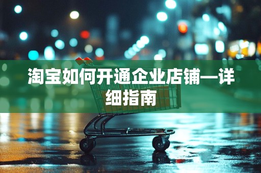 淘宝如何开通企业店铺—详细指南