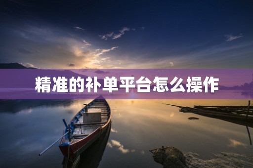精准的补单平台怎么操作