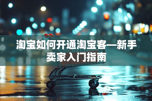 淘宝如何开通淘宝客—新手卖家入门指南