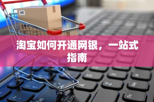 淘宝如何开通网银，一站式指南