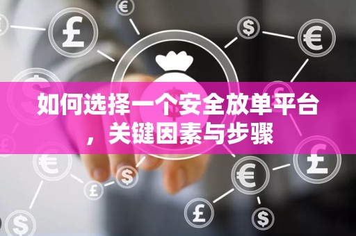 如何选择一个安全放单平台，关键因素与步骤