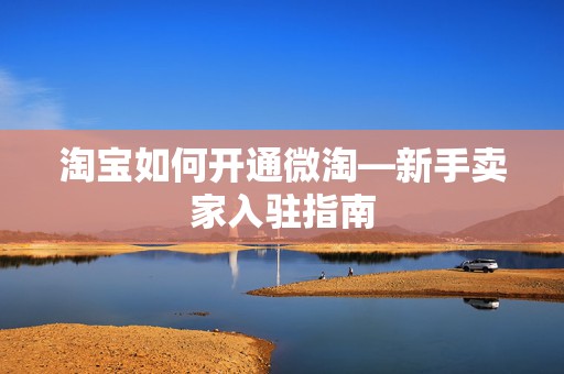 淘宝如何开通微淘—新手卖家入驻指南