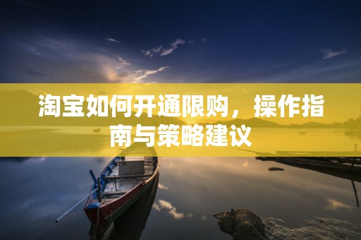淘宝如何开通限购，操作指南与策略建议