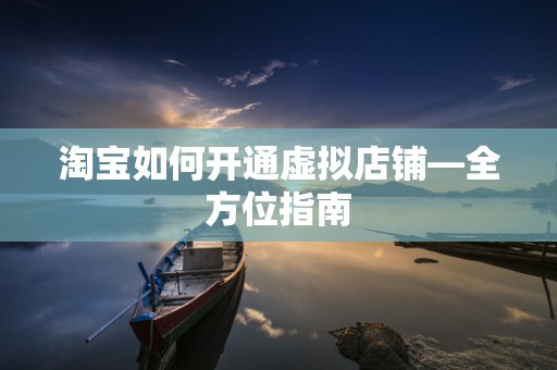 淘宝如何开通虚拟店铺—全方位指南