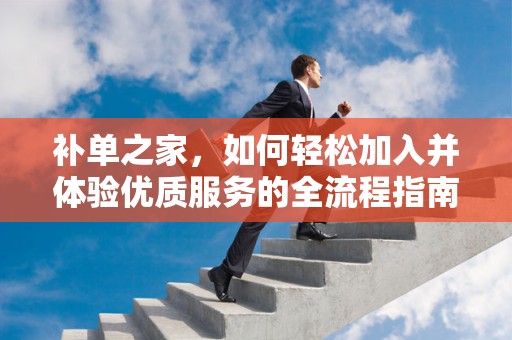补单之家，如何轻松加入并体验优质服务的全流程指南