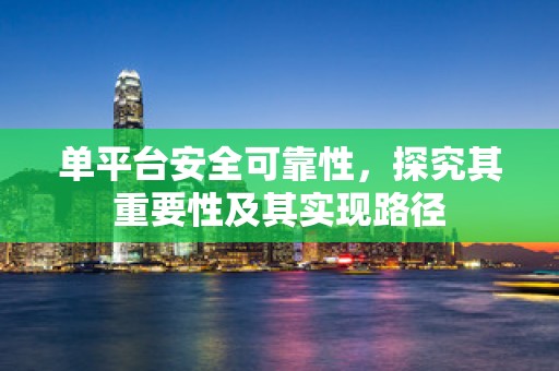 单平台安全可靠性，探究其重要性及其实现路径
