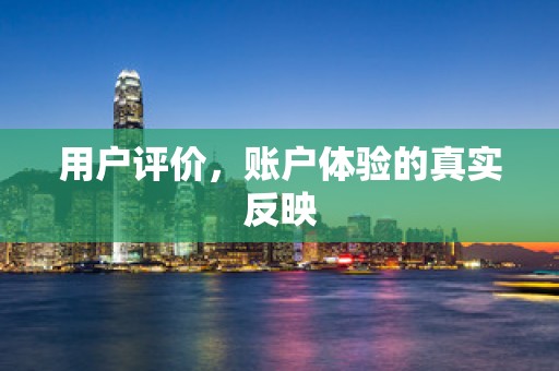 用户评价，账户体验的真实反映