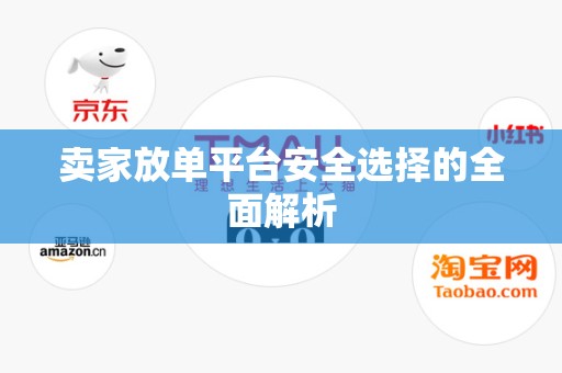 卖家放单平台安全选择的全面解析