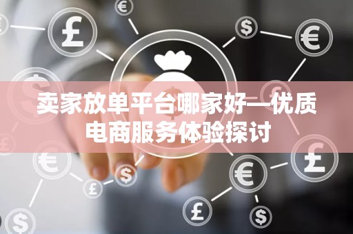 卖家放单平台哪家好—优质电商服务体验探讨