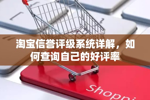 淘宝信誉评级系统详解，如何查询自己的好评率