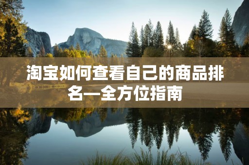 淘宝如何查看自己的商品排名—全方位指南