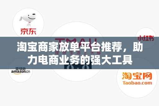 淘宝商家放单平台推荐，助力电商业务的强大工具