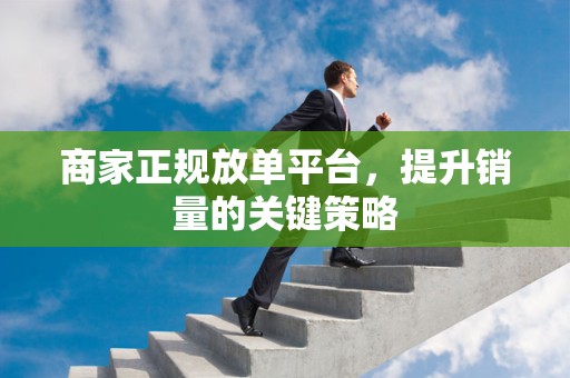 商家正规放单平台，提升销量的关键策略