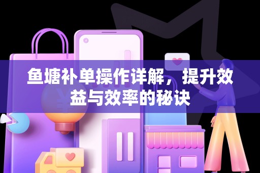 鱼塘补单操作详解，提升效益与效率的秘诀