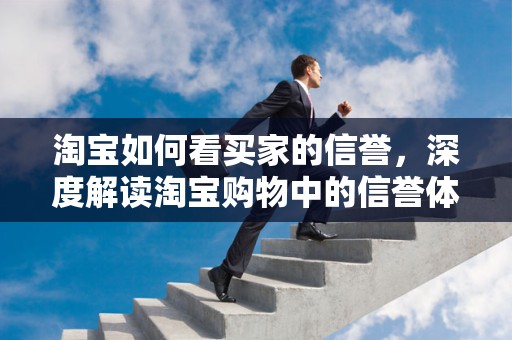 淘宝如何看买家的信誉，深度解读淘宝购物中的信誉体系