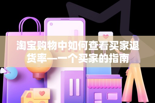 淘宝购物中如何查看买家退货率—一个买家的指南