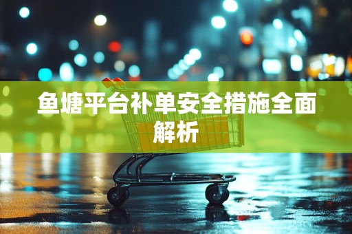 鱼塘平台补单安全措施全面解析