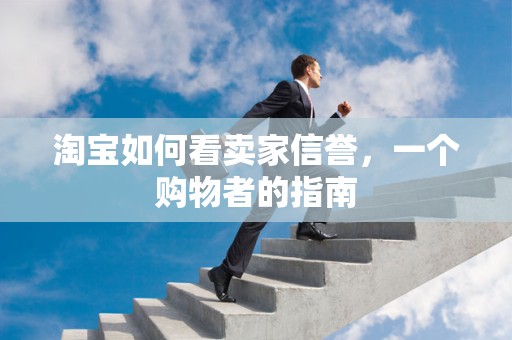 淘宝如何看卖家信誉，一个购物者的指南