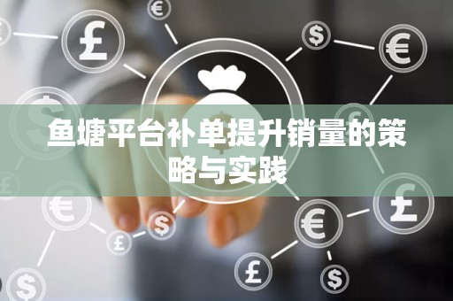 鱼塘平台补单提升销量的策略与实践