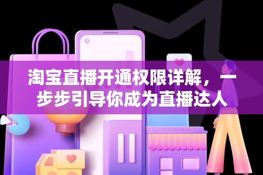 淘宝直播开通权限详解，一步步引导你成为直播达人