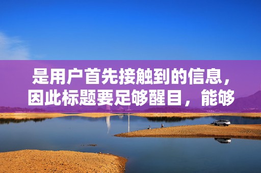 是用户首先接触到的信息，因此标题要足够醒目，能够吸引用户的注意力。标题要简洁明了，突出商品的特点和优势，让用户一目了然
