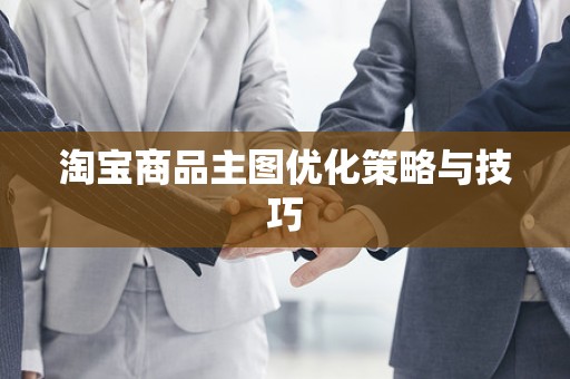 淘宝商品主图优化策略与技巧