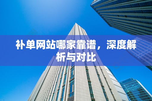 补单网站哪家靠谱，深度解析与对比