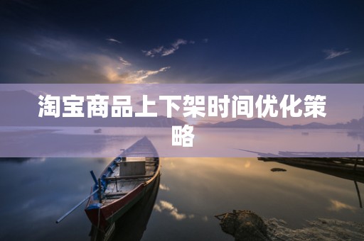 淘宝商品上下架时间优化策略