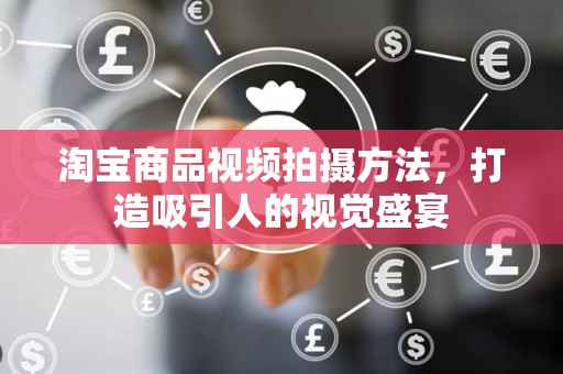 淘宝商品视频拍摄方法，打造吸引人的视觉盛宴