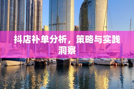 抖店补单分析，策略与实践洞察