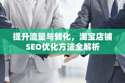 提升流量与转化，淘宝店铺SEO优化方法全解析