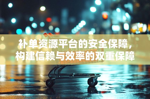 补单资源平台的安全保障，构建信赖与效率的双重保障