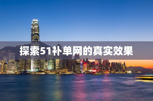 探索51补单网的真实效果
