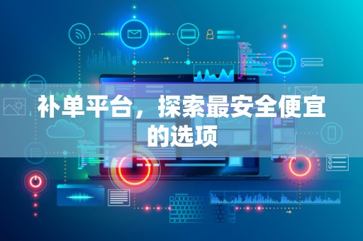 补单平台，探索最安全便宜的选项