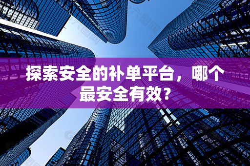 探索安全的补单平台，哪个最安全有效？