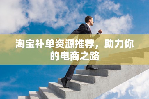 淘宝补单资源推荐，助力你的电商之路