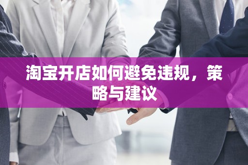 淘宝开店如何避免违规，策略与建议