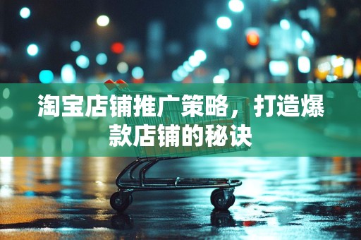 淘宝店铺推广策略，打造爆款店铺的秘诀