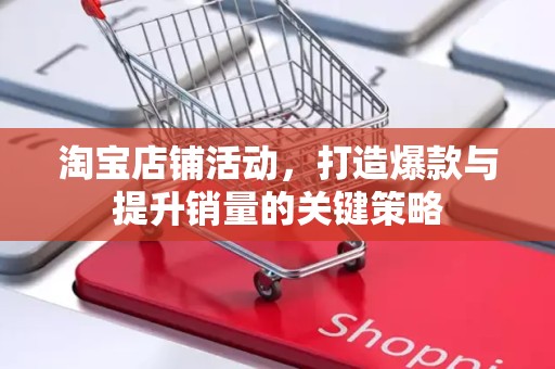 淘宝店铺活动，打造爆款与提升销量的关键策略