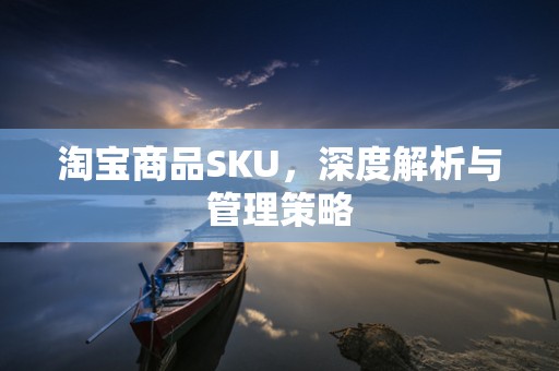 淘宝商品SKU，深度解析与管理策略
