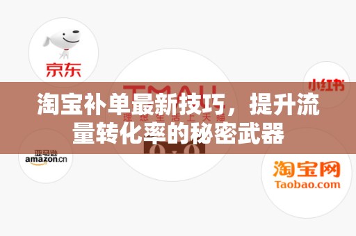 淘宝补单最新技巧，提升流量转化率的秘密武器