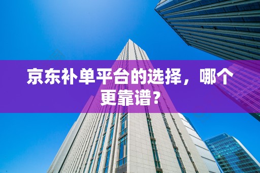 京东补单平台的选择，哪个更靠谱？