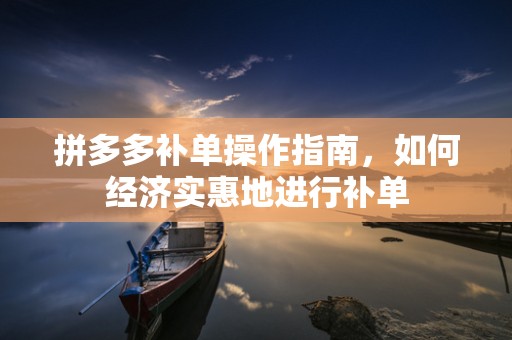 拼多多补单操作指南，如何经济实惠地进行补单
