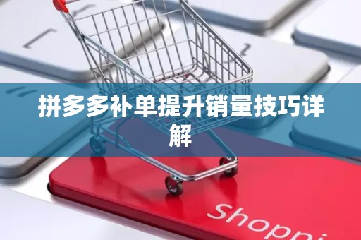 拼多多补单提升销量技巧详解