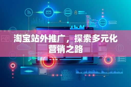 淘宝站外推广，探索多元化营销之路